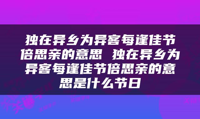 独在异乡为异客每逢佳节倍思亲的意思 独在异乡为异客每逢佳节倍思亲的意思是什么节日