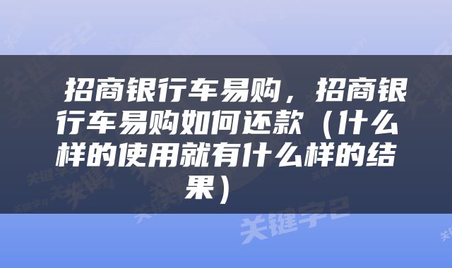  招商银行车易购，招商银行车易购如何还款（什么样的使用就有什么样的结果） 