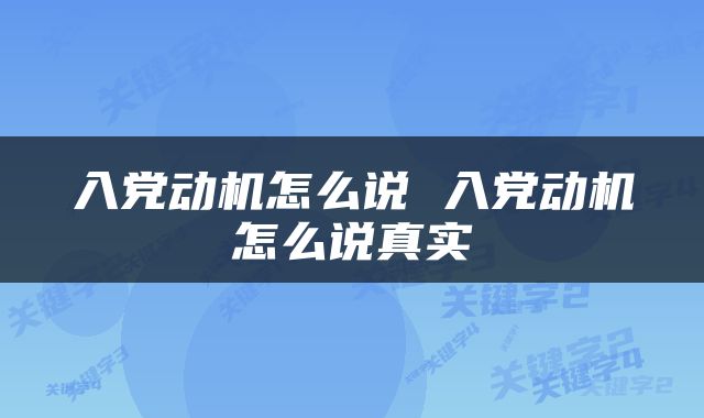 入党动机怎么说 入党动机怎么说真实