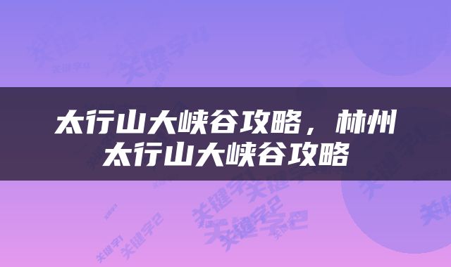 太行山大峡谷攻略，林州太行山大峡谷攻略