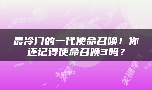 最冷门的一代使命召唤！你还记得使命召唤3吗？