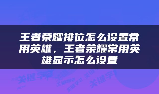 王者荣耀排位怎么设置常用英雄，王者荣耀常用英雄显示怎么设置