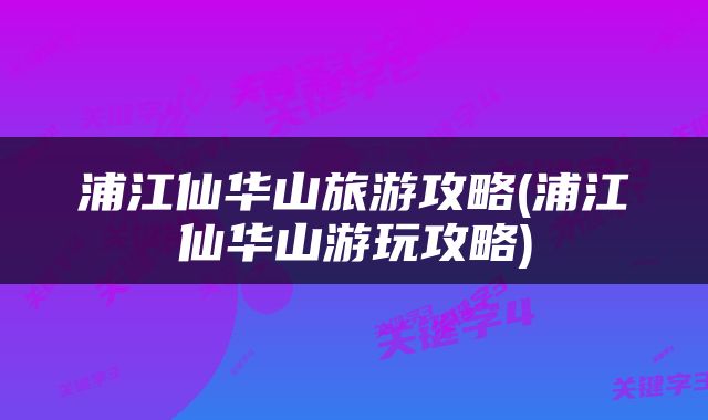 浦江仙华山旅游攻略(浦江仙华山游玩攻略)