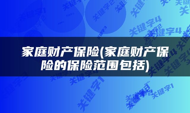 家庭财产保险(家庭财产保险的保险范围包括)