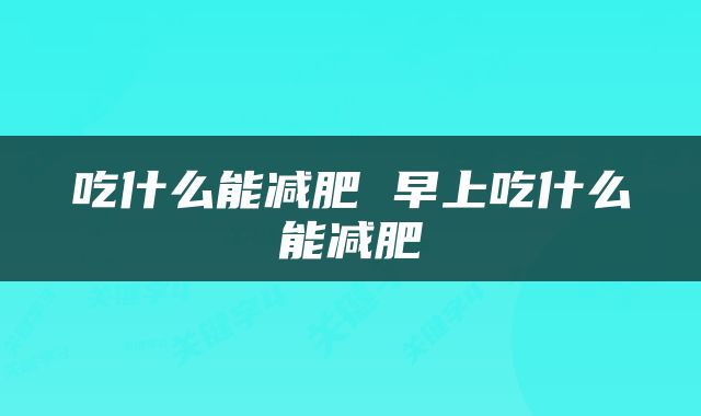吃什么能减肥 早上吃什么能减肥