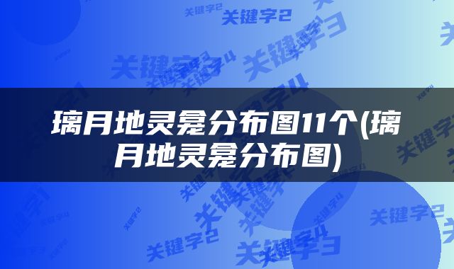 璃月地灵龛分布图11个(璃月地灵龛分布图)