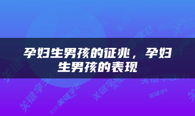 孕妇生男孩的征兆，孕妇生男孩的表现