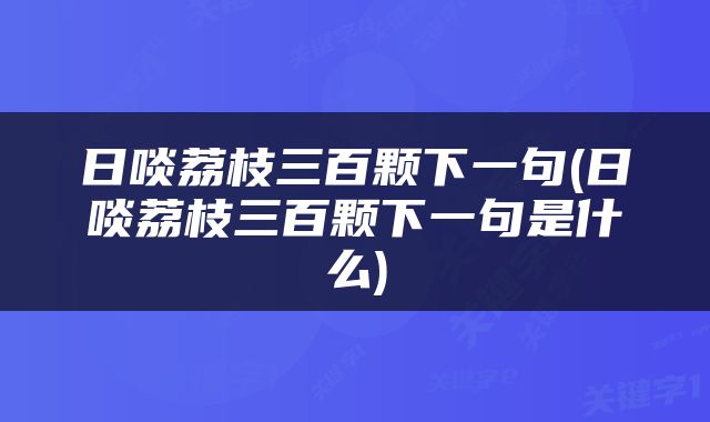 日啖荔枝三百颗下一句(日啖荔枝三百颗下一句是什么)