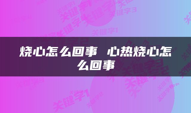 烧心怎么回事 心热烧心怎么回事