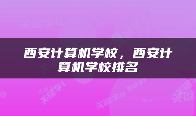 西安计算机学校，西安计算机学校排名