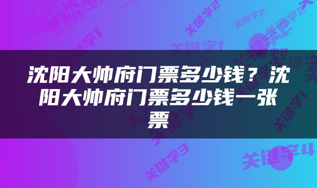 沈阳大帅府门票多少钱？沈阳大帅府门票多少钱一张票