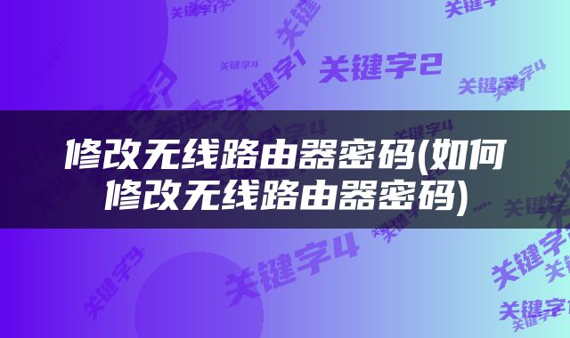 修改无线路由器密码(如何修改无线路由器密码)