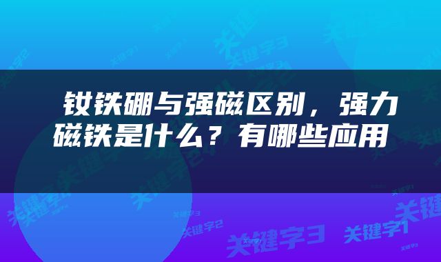  钕铁硼与强磁区别，强力磁铁是什么？有哪些应用 