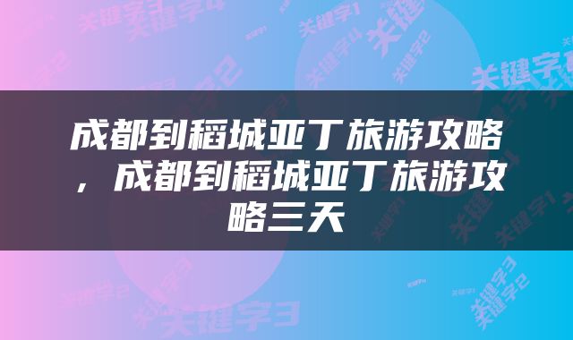 成都到稻城亚丁旅游攻略，成都到稻城亚丁旅游攻略三天
