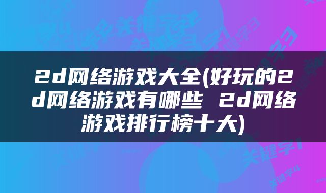 2d网络游戏大全(好玩的2d网络游戏有哪些 2d网络游戏排行榜十大)