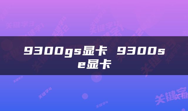 9300gs显卡 9300se显卡