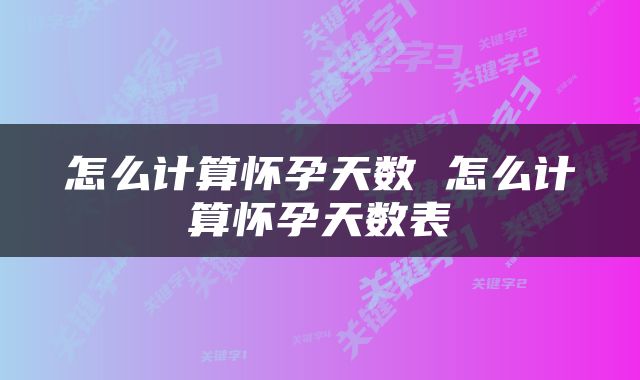 怎么计算怀孕天数 怎么计算怀孕天数表