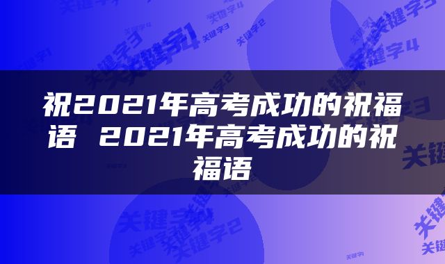 祝2021年高考成功的祝福语 2021年高考成功的祝福语