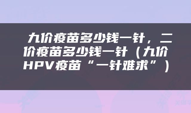  九价疫苗多少钱一针，二价疫苗多少钱一针（九价HPV疫苗“一针难求”） 