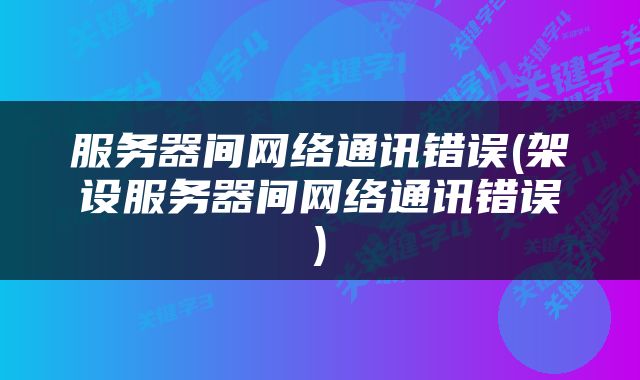 服务器间网络通讯错误(架设服务器间网络通讯错误)