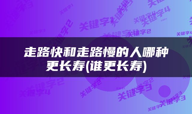走路快和走路慢的人哪种更长寿(谁更长寿)