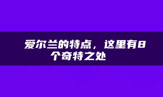  爱尔兰的特点，这里有8个奇特之处 