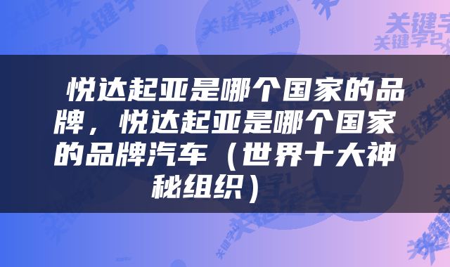  悦达起亚是哪个国家的品牌，悦达起亚是哪个国家的品牌汽车（世界十大神秘组织） 
