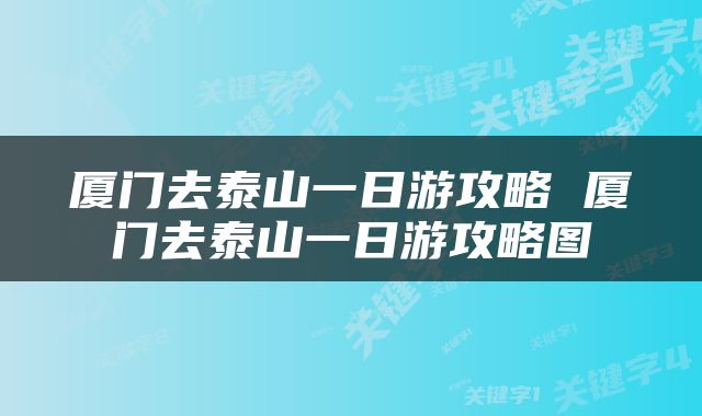 厦门去泰山一日游攻略 厦门去泰山一日游攻略图
