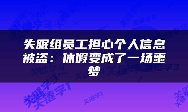 失眠组员工担心个人信息被盗:休假变成了一场噩梦
