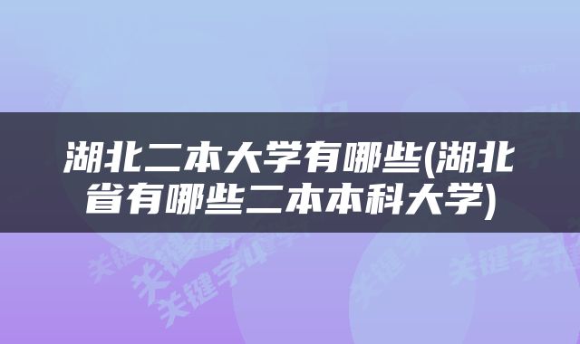 湖北二本大学有哪些(湖北省有哪些二本本科大学)
