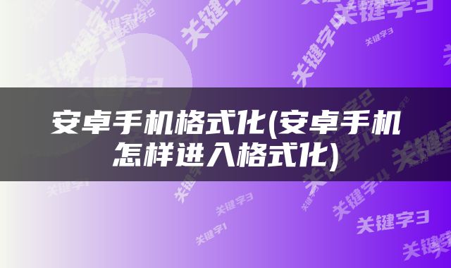 安卓手机格式化(安卓手机怎样进入格式化)