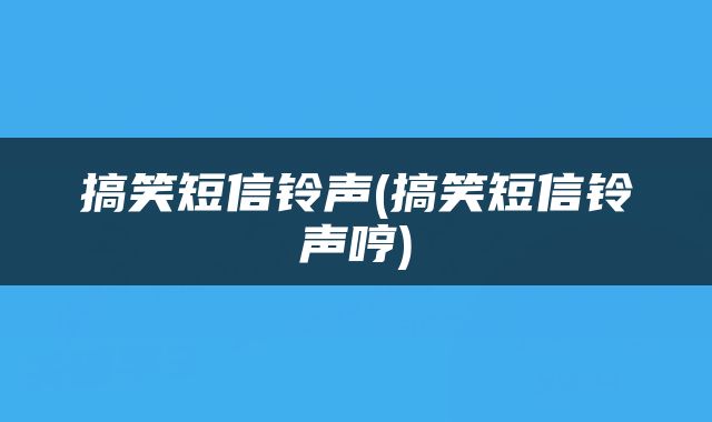 搞笑短信铃声(搞笑短信铃声哼)