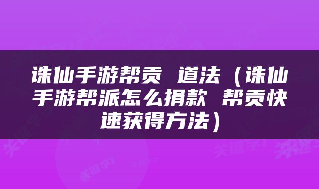 诛仙手游帮贡 道法（诛仙手游帮派怎么捐款 帮贡快速获得方法）