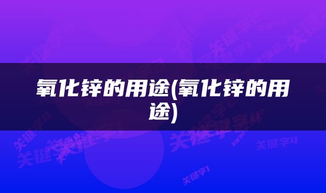 氧化锌的用途(氧化锌的用途)