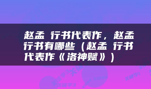  赵孟頫行书代表作，赵孟頫行书有哪些（赵孟頫行书代表作《洛神赋》） 