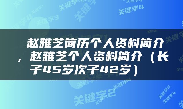  赵雅芝简历个人资料简介，赵雅芝个人资料简介（长子45岁次子42岁） 