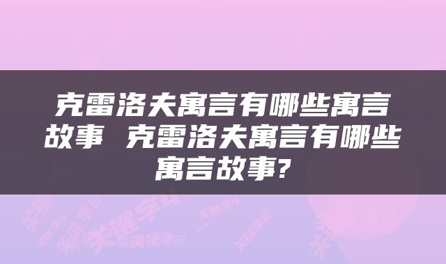 克雷洛夫寓言有哪些寓言故事 克雷洛夫寓言有哪些寓言故事?