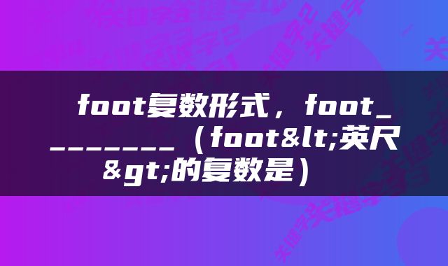  foot复数形式，foot________（foot<英尺>的复数是） 