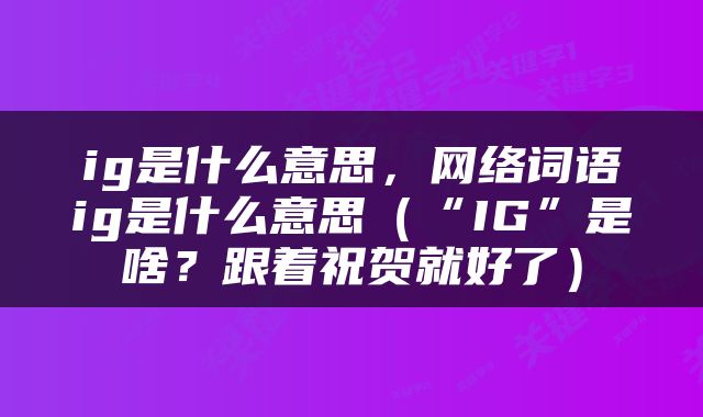 ig是什么意思，网络词语ig是什么意思（“IG”是啥？跟着祝贺就好了）