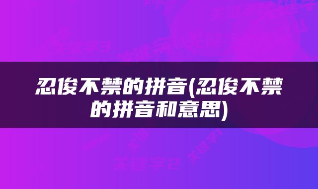 忍俊不禁的拼音(忍俊不禁的拼音和意思)