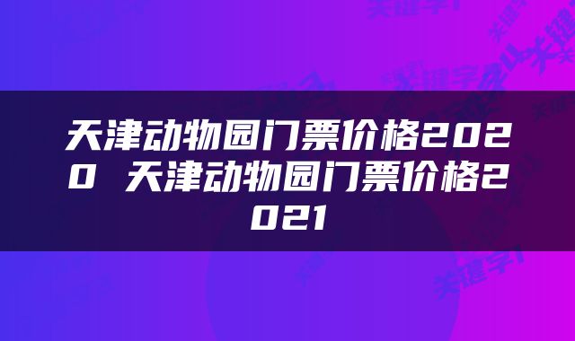 天津动物园门票价格2020 天津动物园门票价格2021