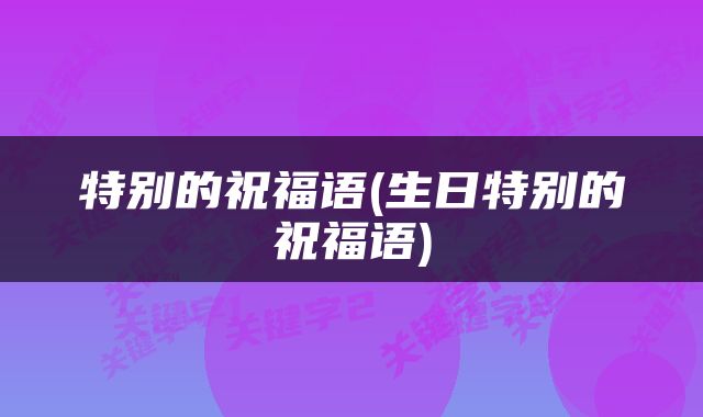 特别的祝福语(生日特别的祝福语)