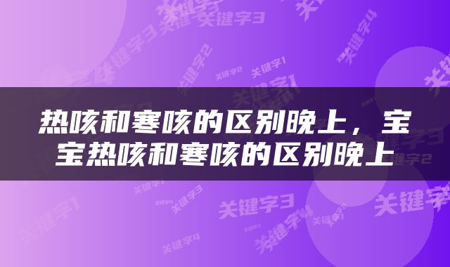 热咳和寒咳的区别晚上，宝宝热咳和寒咳的区别晚上