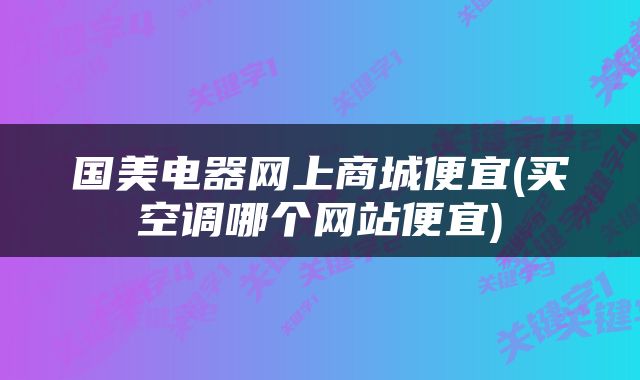 国美电器网上商城便宜(买空调哪个网站便宜)