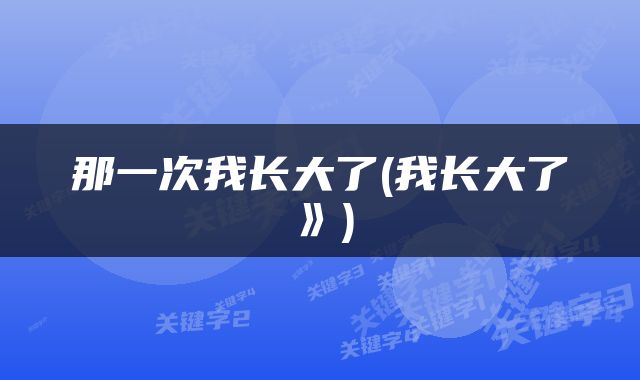 那一次我长大了(我长大了》)
