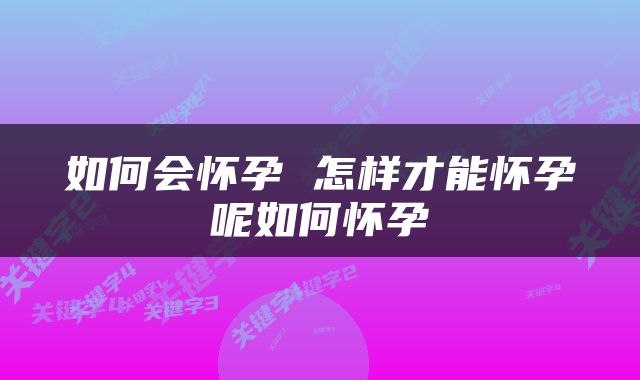 如何会怀孕 怎样才能怀孕呢如何怀孕