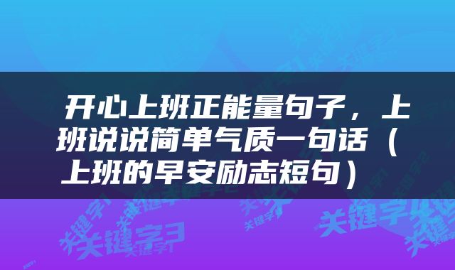  开心上班正能量句子，上班说说简单气质一句话（上班的早安励志短句） 