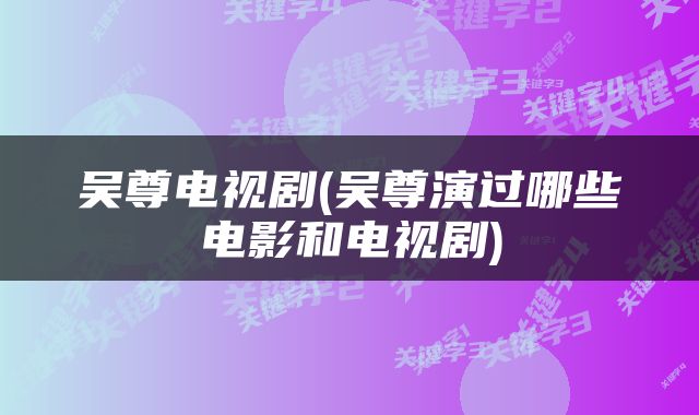 吴尊电视剧(吴尊演过哪些电影和电视剧)