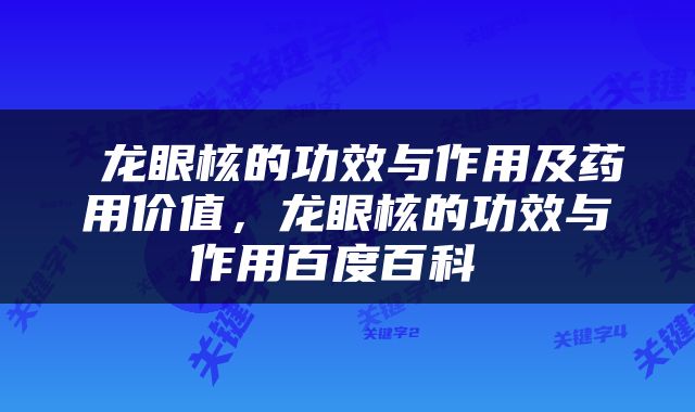  龙眼核的功效与作用及药用价值，龙眼核的功效与作用百度百科 
