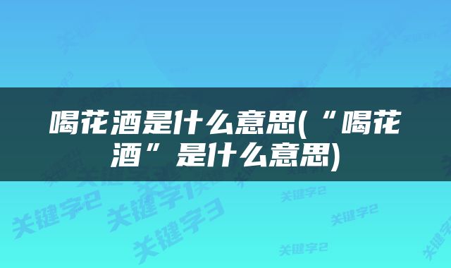 喝花酒是什么意思(“喝花酒”是什么意思)